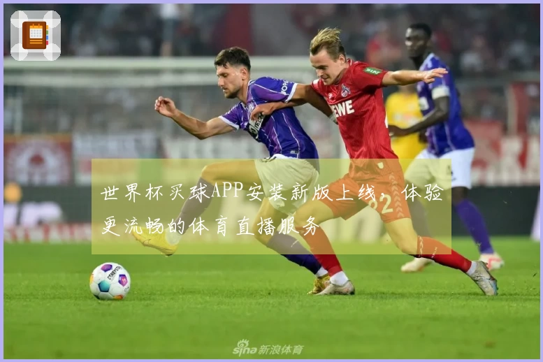 世界杯买球APP安装新版上线，体验更流畅的体育直播服务