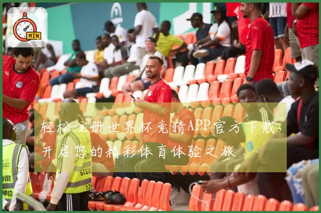 轻松注册世界杯竞猜APP官方下载，开启您的精彩体育体验之旅