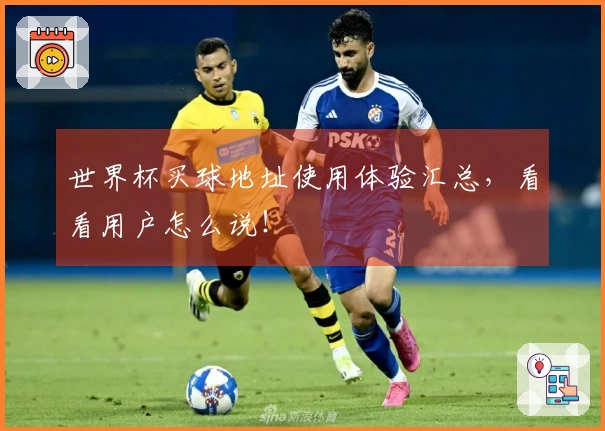 世界杯买球地址使用体验汇总，看看用户怎么说！