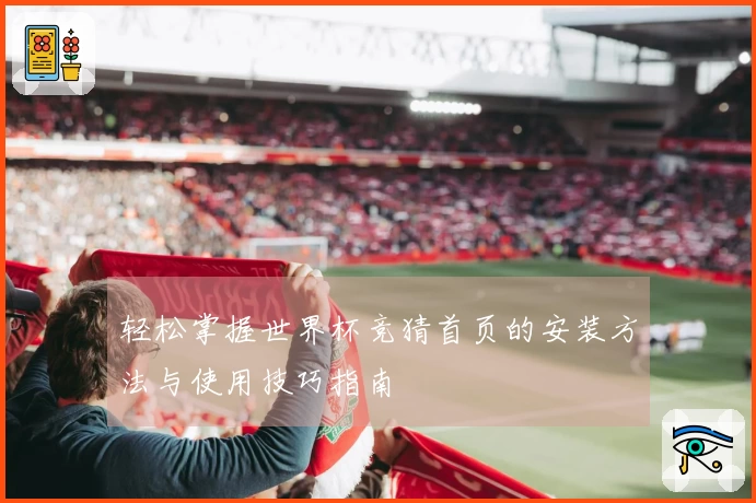 轻松掌握世界杯竞猜首页的安装方法与使用技巧指南