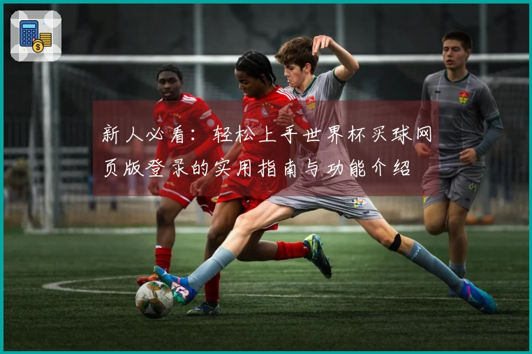 新人必看：轻松上手世界杯买球网页版登录的实用指南与功能介绍