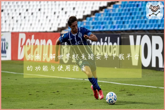 全面了解世界杯竞猜安卓下载平台的功能与使用指南